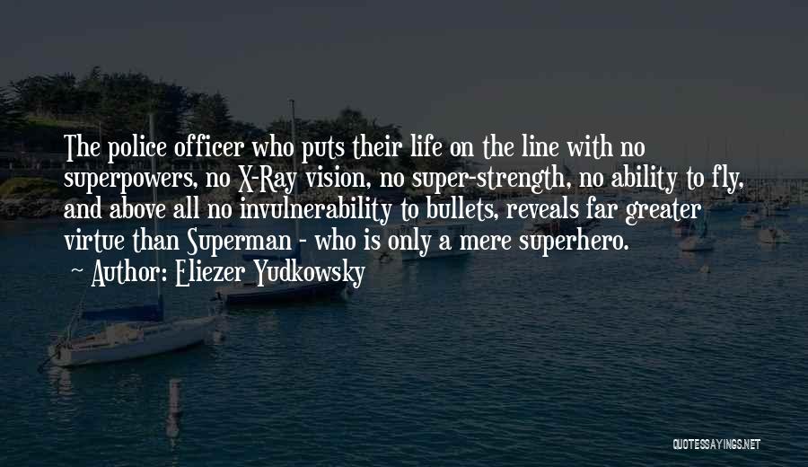 Eliezer Yudkowsky Quotes: The Police Officer Who Puts Their Life On The Line With No Superpowers, No X-ray Vision, No Super-strength, No Ability