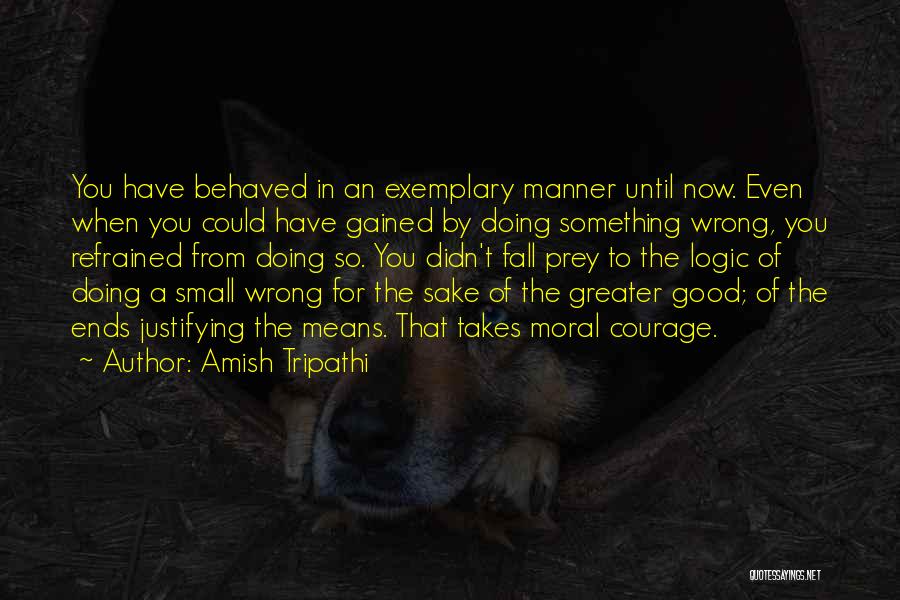 Amish Tripathi Quotes: You Have Behaved In An Exemplary Manner Until Now. Even When You Could Have Gained By Doing Something Wrong, You