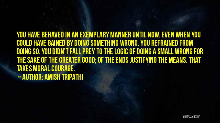 Amish Tripathi Quotes: You Have Behaved In An Exemplary Manner Until Now. Even When You Could Have Gained By Doing Something Wrong, You