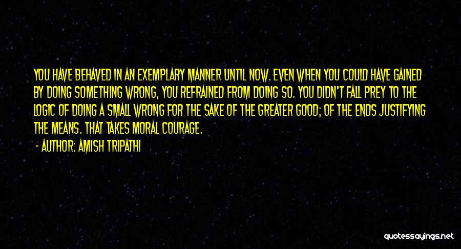 Amish Tripathi Quotes: You Have Behaved In An Exemplary Manner Until Now. Even When You Could Have Gained By Doing Something Wrong, You