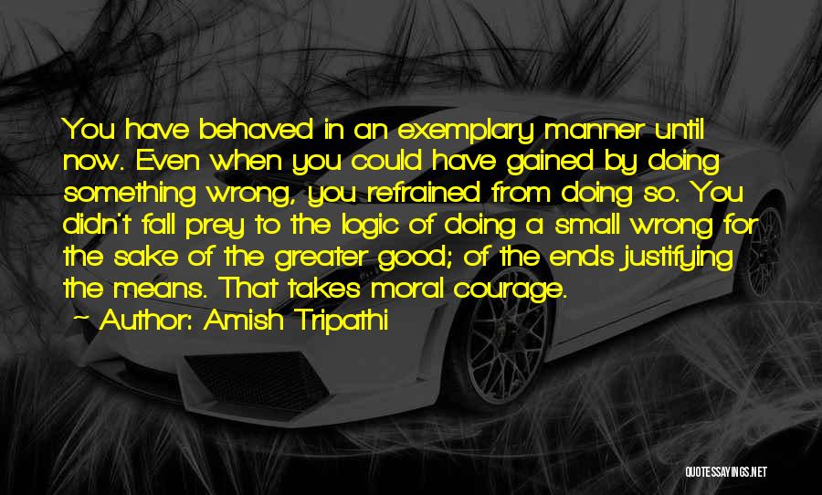 Amish Tripathi Quotes: You Have Behaved In An Exemplary Manner Until Now. Even When You Could Have Gained By Doing Something Wrong, You