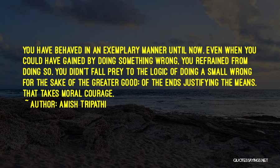 Amish Tripathi Quotes: You Have Behaved In An Exemplary Manner Until Now. Even When You Could Have Gained By Doing Something Wrong, You