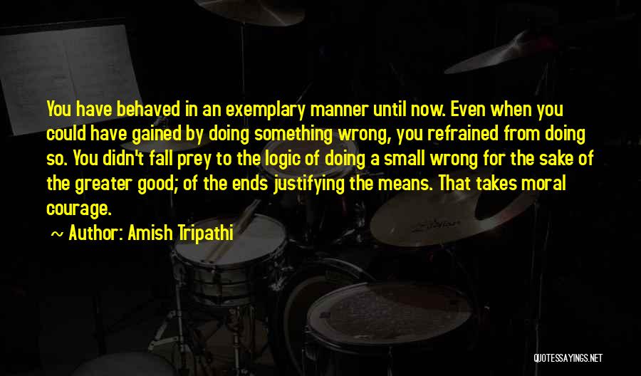 Amish Tripathi Quotes: You Have Behaved In An Exemplary Manner Until Now. Even When You Could Have Gained By Doing Something Wrong, You