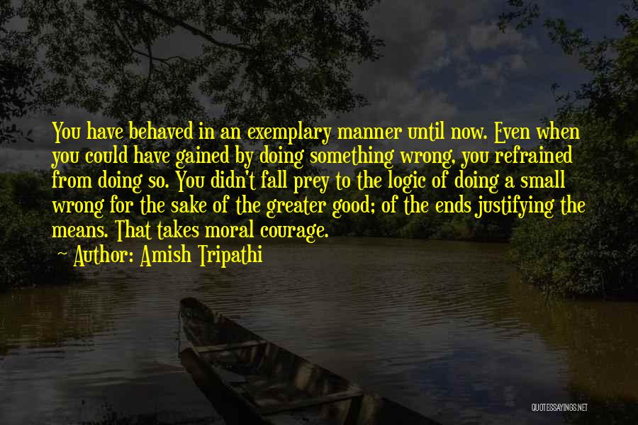 Amish Tripathi Quotes: You Have Behaved In An Exemplary Manner Until Now. Even When You Could Have Gained By Doing Something Wrong, You