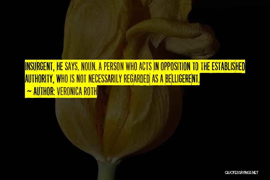 Veronica Roth Quotes: Insurgent, He Says. Noun. A Person Who Acts In Opposition To The Established Authority, Who Is Not Necessarily Regarded As