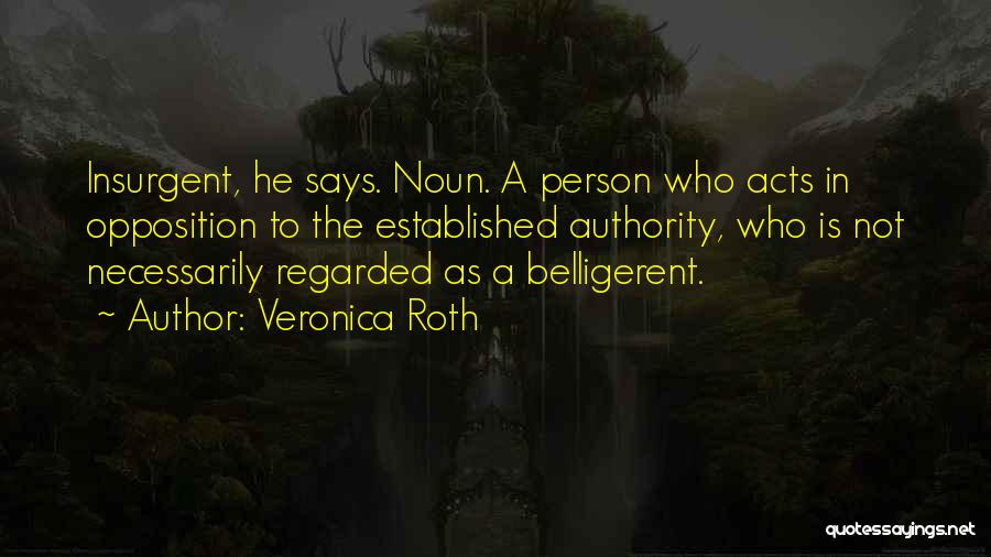 Veronica Roth Quotes: Insurgent, He Says. Noun. A Person Who Acts In Opposition To The Established Authority, Who Is Not Necessarily Regarded As