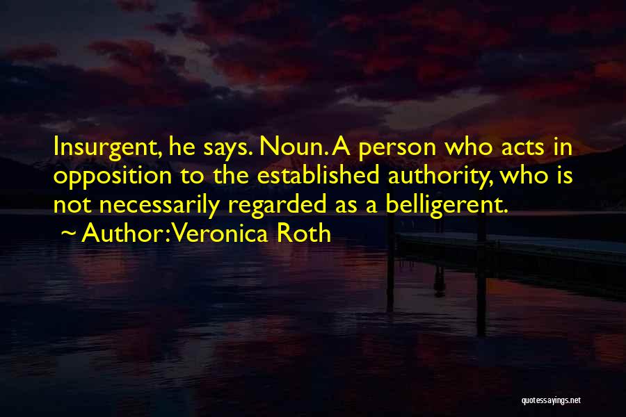 Veronica Roth Quotes: Insurgent, He Says. Noun. A Person Who Acts In Opposition To The Established Authority, Who Is Not Necessarily Regarded As