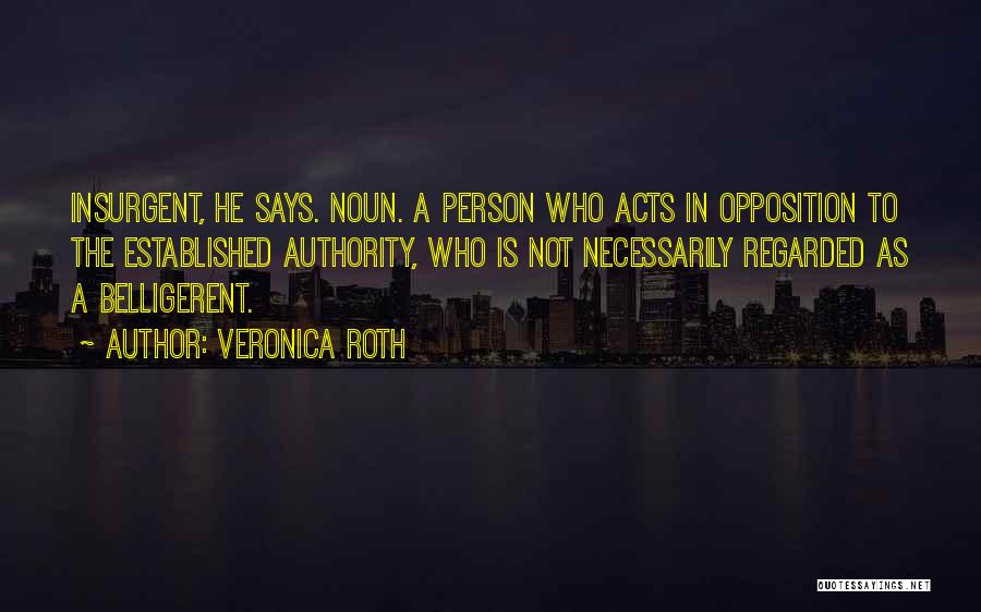 Veronica Roth Quotes: Insurgent, He Says. Noun. A Person Who Acts In Opposition To The Established Authority, Who Is Not Necessarily Regarded As