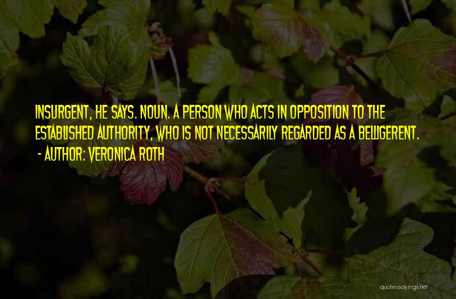 Veronica Roth Quotes: Insurgent, He Says. Noun. A Person Who Acts In Opposition To The Established Authority, Who Is Not Necessarily Regarded As