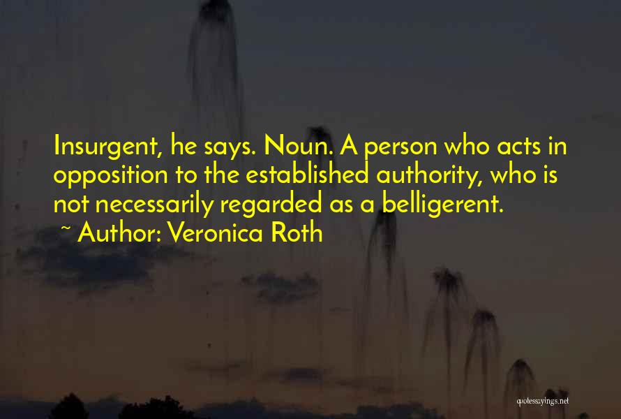 Veronica Roth Quotes: Insurgent, He Says. Noun. A Person Who Acts In Opposition To The Established Authority, Who Is Not Necessarily Regarded As