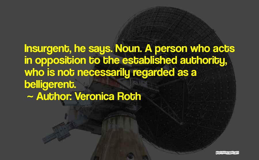 Veronica Roth Quotes: Insurgent, He Says. Noun. A Person Who Acts In Opposition To The Established Authority, Who Is Not Necessarily Regarded As