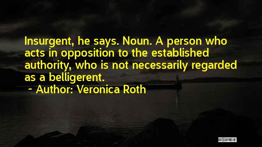 Veronica Roth Quotes: Insurgent, He Says. Noun. A Person Who Acts In Opposition To The Established Authority, Who Is Not Necessarily Regarded As