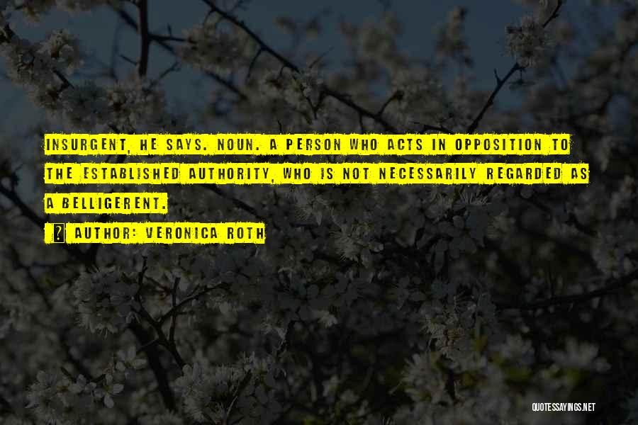 Veronica Roth Quotes: Insurgent, He Says. Noun. A Person Who Acts In Opposition To The Established Authority, Who Is Not Necessarily Regarded As