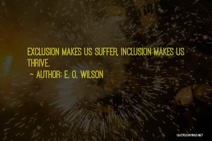 E. O. Wilson Quotes: Exclusion Makes Us Suffer, Inclusion Makes Us Thrive.
