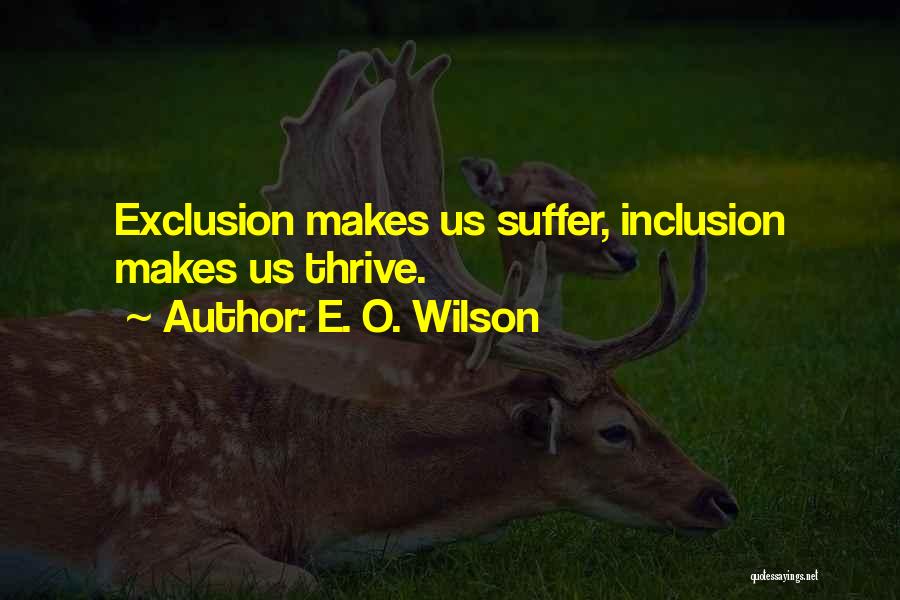 E. O. Wilson Quotes: Exclusion Makes Us Suffer, Inclusion Makes Us Thrive.