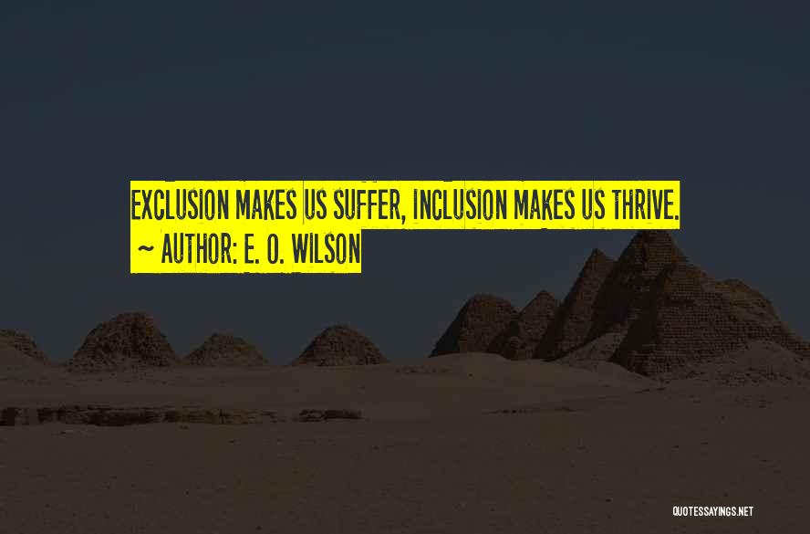 E. O. Wilson Quotes: Exclusion Makes Us Suffer, Inclusion Makes Us Thrive.