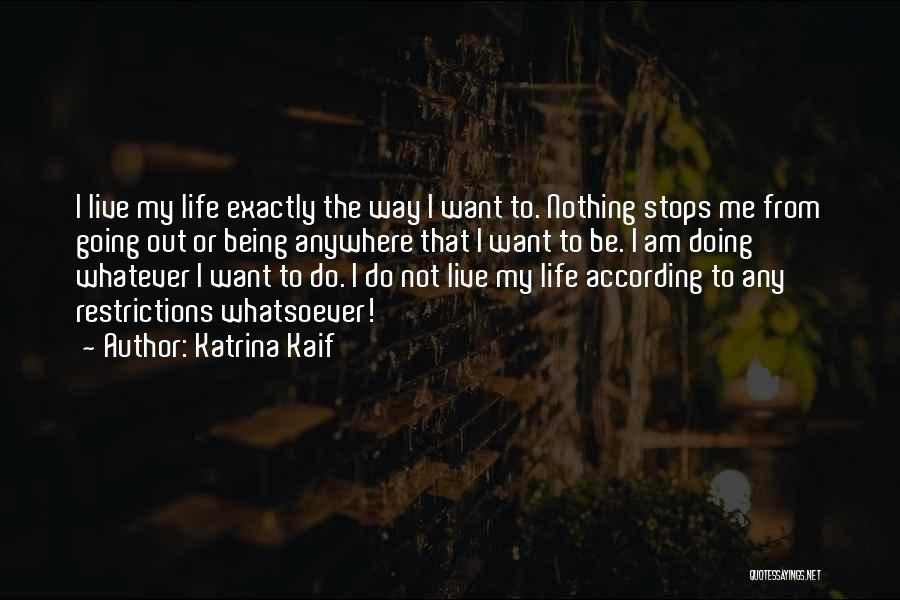 Katrina Kaif Quotes: I Live My Life Exactly The Way I Want To. Nothing Stops Me From Going Out Or Being Anywhere That