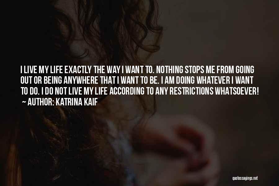 Katrina Kaif Quotes: I Live My Life Exactly The Way I Want To. Nothing Stops Me From Going Out Or Being Anywhere That