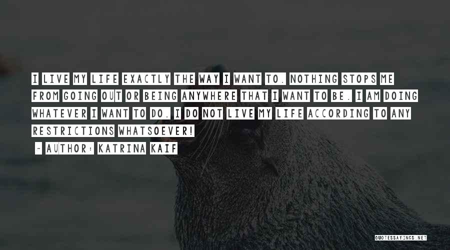 Katrina Kaif Quotes: I Live My Life Exactly The Way I Want To. Nothing Stops Me From Going Out Or Being Anywhere That
