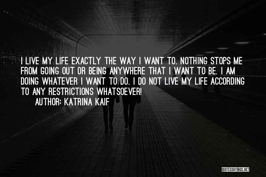 Katrina Kaif Quotes: I Live My Life Exactly The Way I Want To. Nothing Stops Me From Going Out Or Being Anywhere That