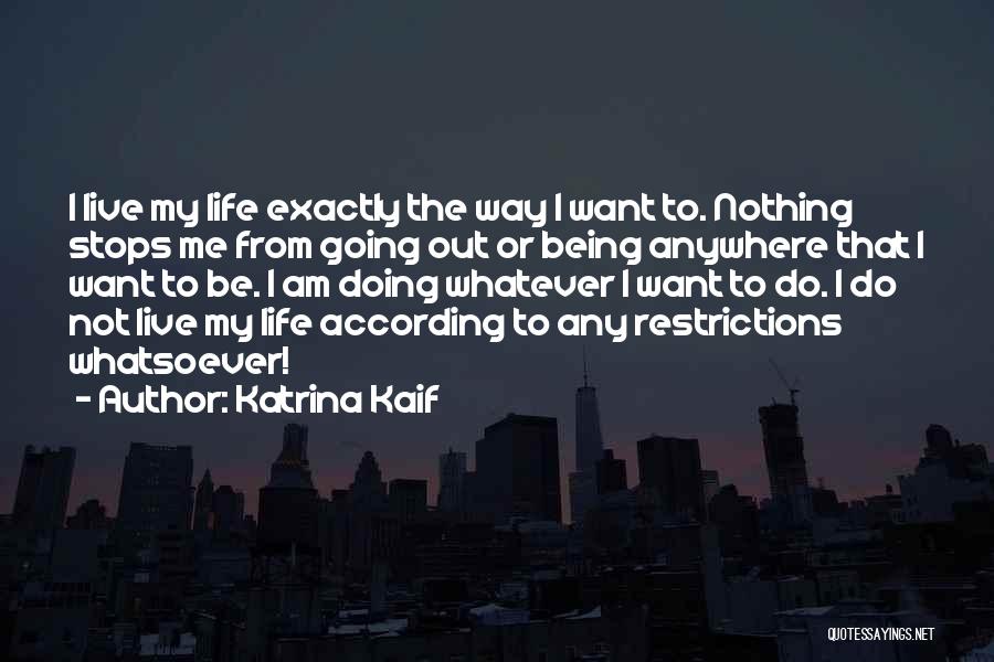 Katrina Kaif Quotes: I Live My Life Exactly The Way I Want To. Nothing Stops Me From Going Out Or Being Anywhere That