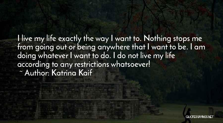 Katrina Kaif Quotes: I Live My Life Exactly The Way I Want To. Nothing Stops Me From Going Out Or Being Anywhere That