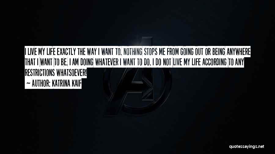 Katrina Kaif Quotes: I Live My Life Exactly The Way I Want To. Nothing Stops Me From Going Out Or Being Anywhere That