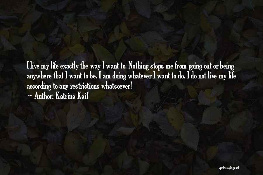 Katrina Kaif Quotes: I Live My Life Exactly The Way I Want To. Nothing Stops Me From Going Out Or Being Anywhere That