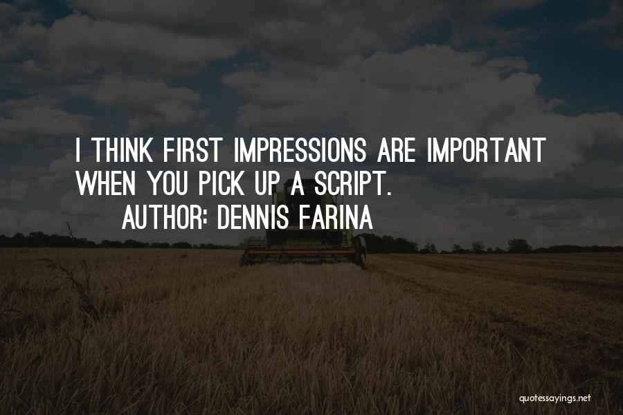 Dennis Farina Quotes: I Think First Impressions Are Important When You Pick Up A Script.