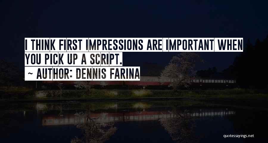 Dennis Farina Quotes: I Think First Impressions Are Important When You Pick Up A Script.