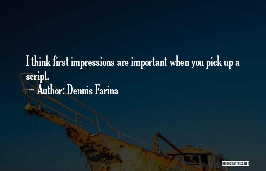 Dennis Farina Quotes: I Think First Impressions Are Important When You Pick Up A Script.