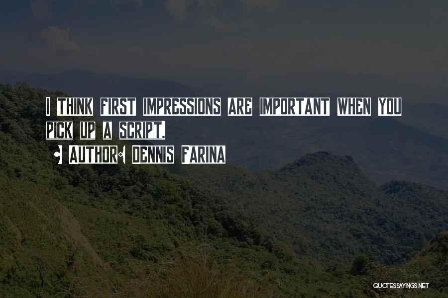 Dennis Farina Quotes: I Think First Impressions Are Important When You Pick Up A Script.