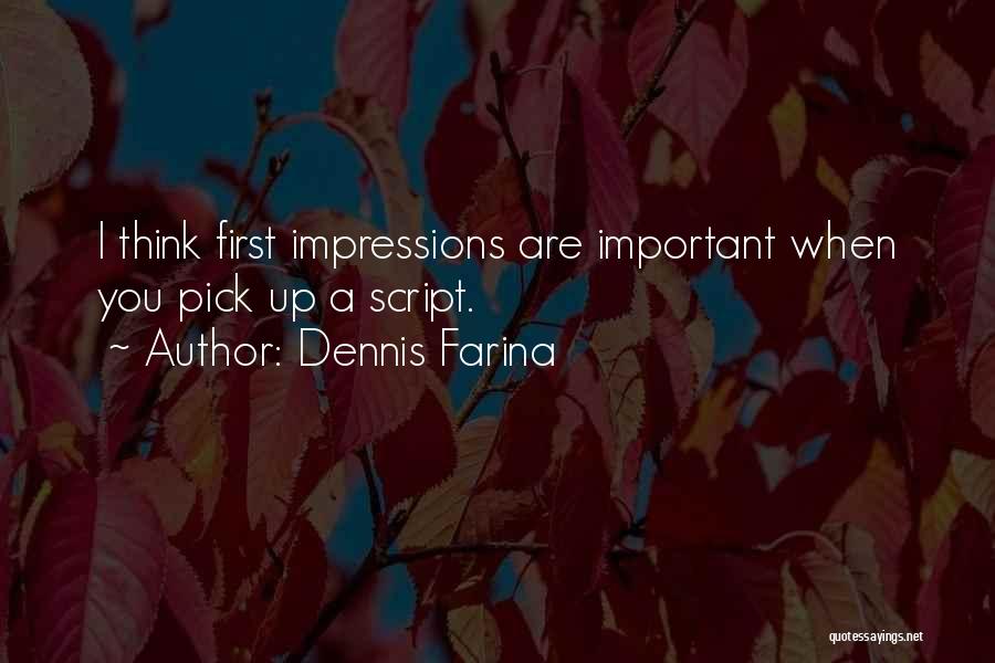 Dennis Farina Quotes: I Think First Impressions Are Important When You Pick Up A Script.