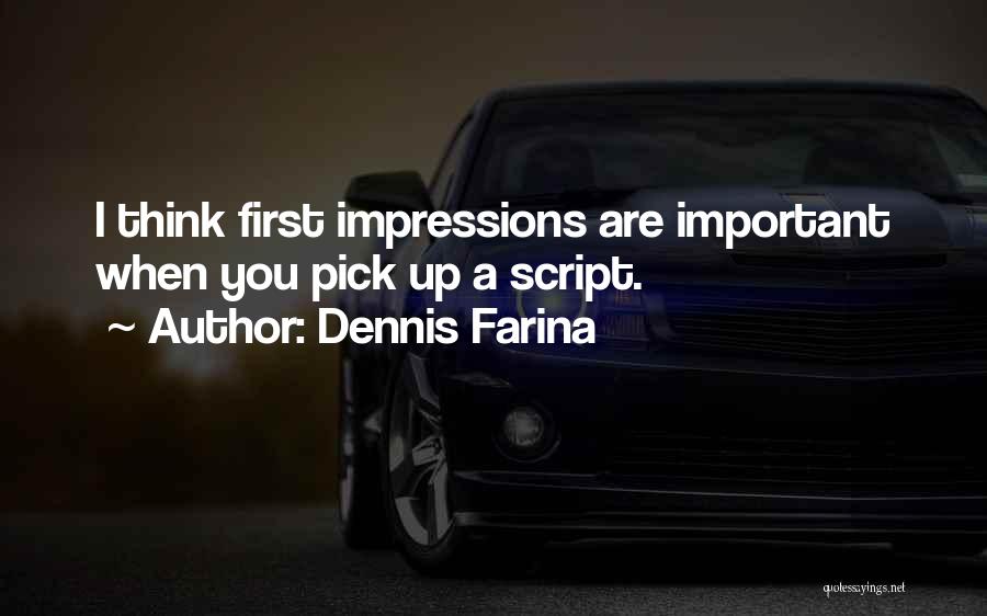 Dennis Farina Quotes: I Think First Impressions Are Important When You Pick Up A Script.