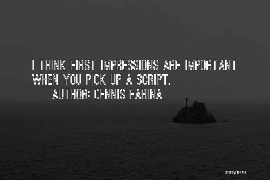 Dennis Farina Quotes: I Think First Impressions Are Important When You Pick Up A Script.