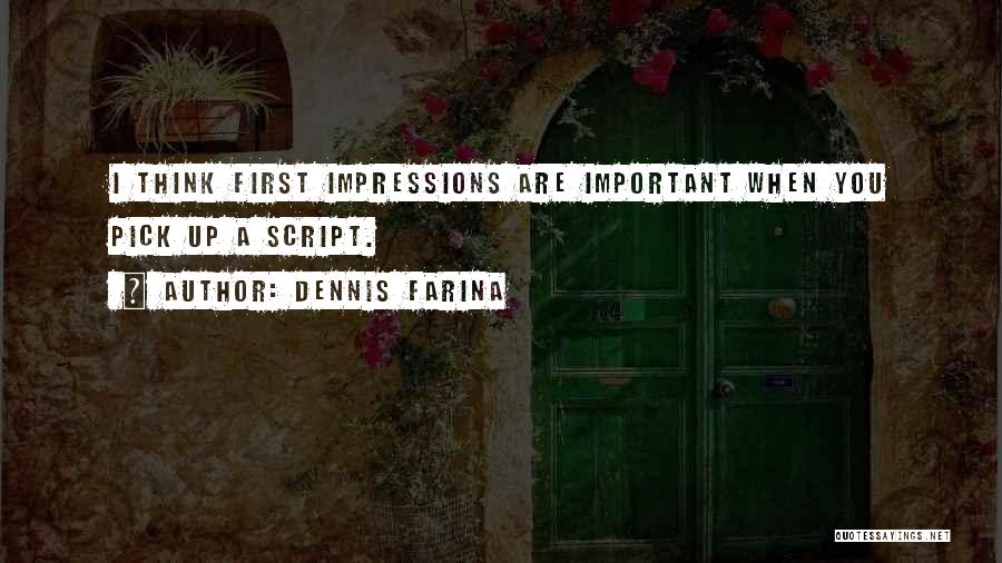 Dennis Farina Quotes: I Think First Impressions Are Important When You Pick Up A Script.