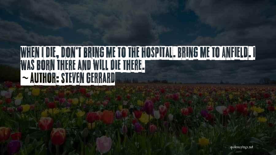 Steven Gerrard Quotes: When I Die, Don't Bring Me To The Hospital. Bring Me To Anfield. I Was Born There And Will Die