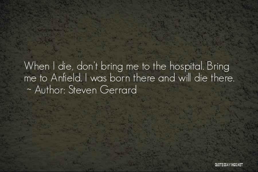 Steven Gerrard Quotes: When I Die, Don't Bring Me To The Hospital. Bring Me To Anfield. I Was Born There And Will Die