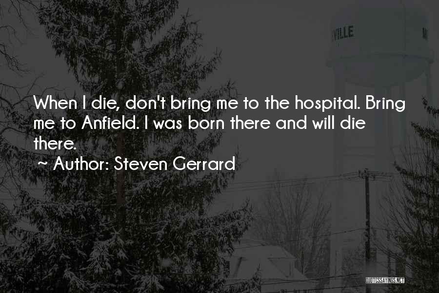 Steven Gerrard Quotes: When I Die, Don't Bring Me To The Hospital. Bring Me To Anfield. I Was Born There And Will Die