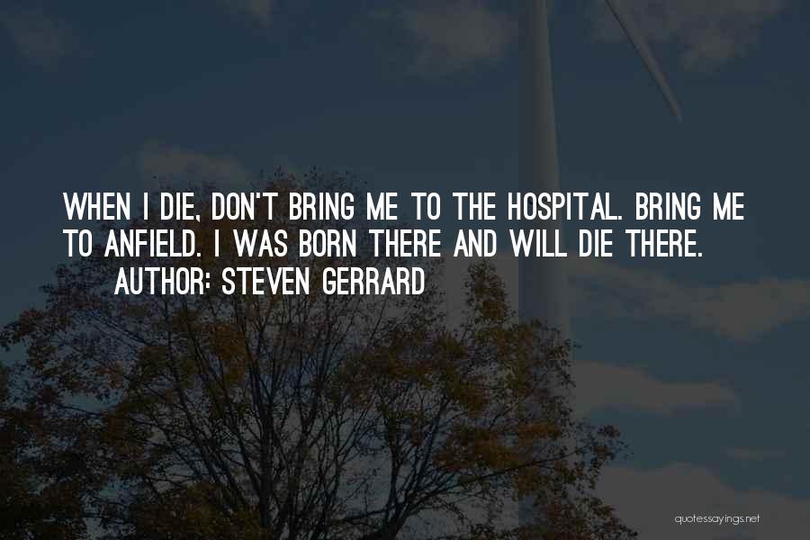 Steven Gerrard Quotes: When I Die, Don't Bring Me To The Hospital. Bring Me To Anfield. I Was Born There And Will Die