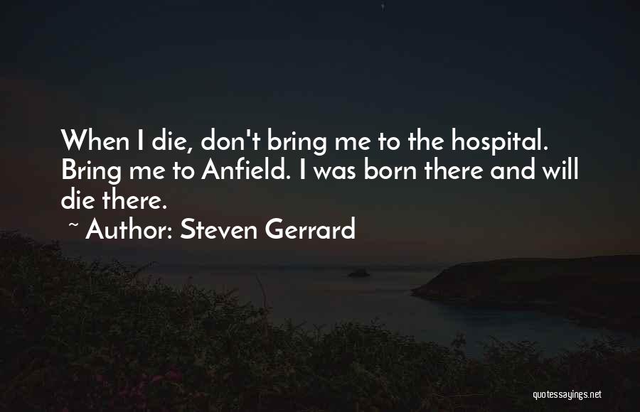 Steven Gerrard Quotes: When I Die, Don't Bring Me To The Hospital. Bring Me To Anfield. I Was Born There And Will Die