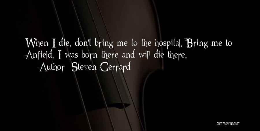 Steven Gerrard Quotes: When I Die, Don't Bring Me To The Hospital. Bring Me To Anfield. I Was Born There And Will Die