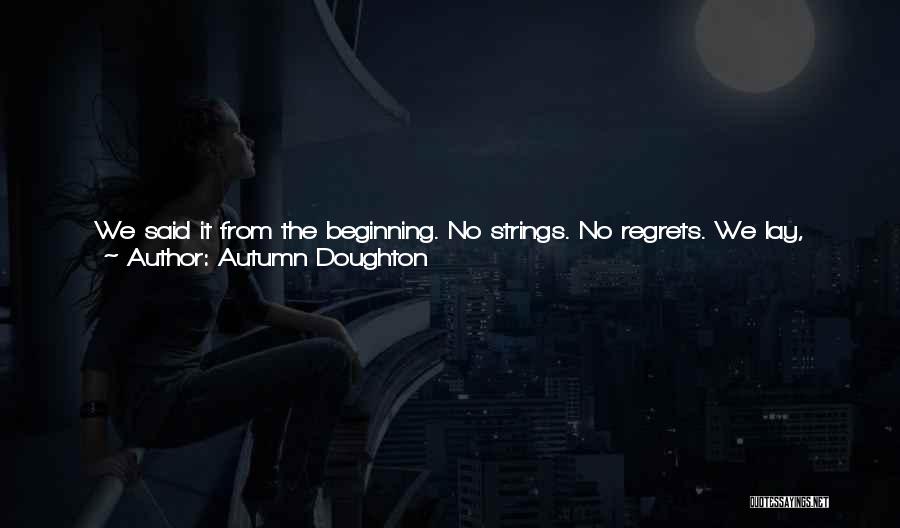 Autumn Doughton Quotes: We Said It From The Beginning. No Strings. No Regrets. We Lay, Tangled In A Web Of Sheets, Limbs And