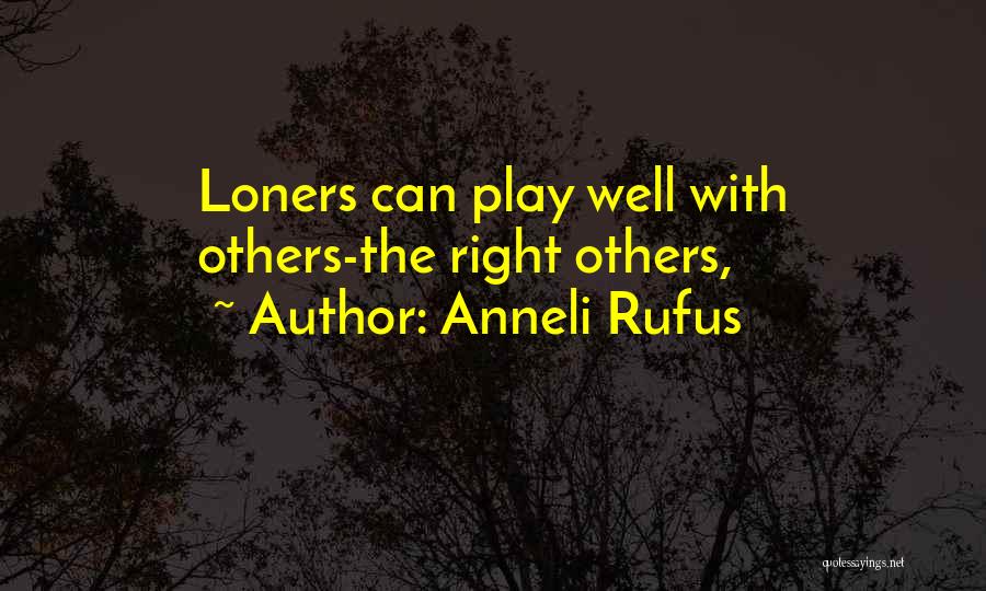 Anneli Rufus Quotes: Loners Can Play Well With Others-the Right Others,