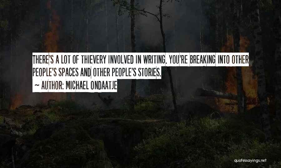 Michael Ondaatje Quotes: There's A Lot Of Thievery Involved In Writing. You're Breaking Into Other People's Spaces And Other People's Stories.