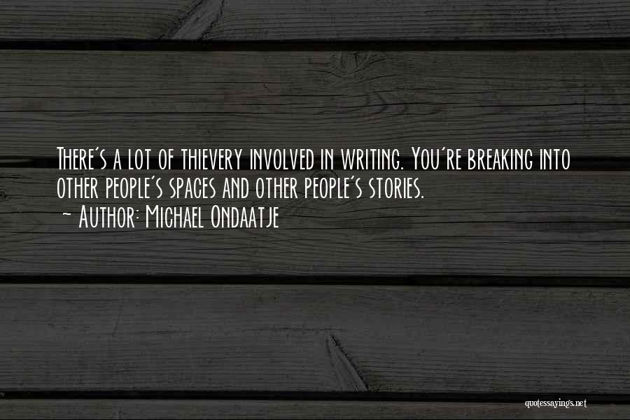 Michael Ondaatje Quotes: There's A Lot Of Thievery Involved In Writing. You're Breaking Into Other People's Spaces And Other People's Stories.