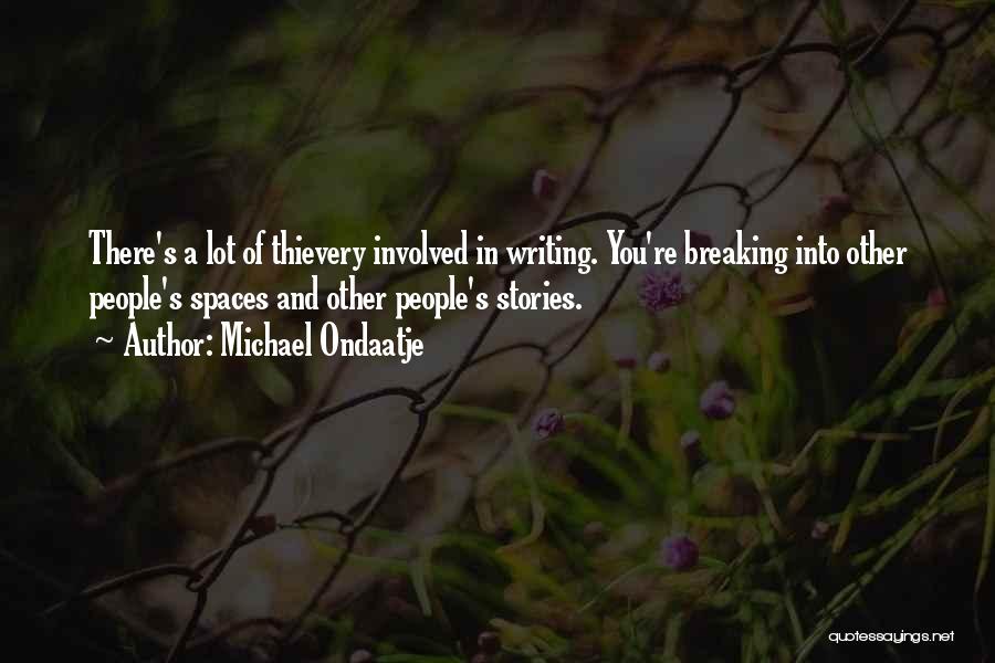 Michael Ondaatje Quotes: There's A Lot Of Thievery Involved In Writing. You're Breaking Into Other People's Spaces And Other People's Stories.
