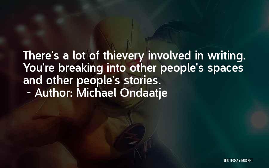 Michael Ondaatje Quotes: There's A Lot Of Thievery Involved In Writing. You're Breaking Into Other People's Spaces And Other People's Stories.