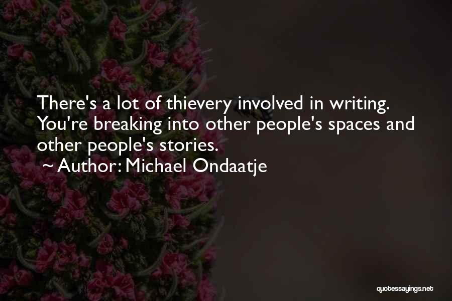 Michael Ondaatje Quotes: There's A Lot Of Thievery Involved In Writing. You're Breaking Into Other People's Spaces And Other People's Stories.