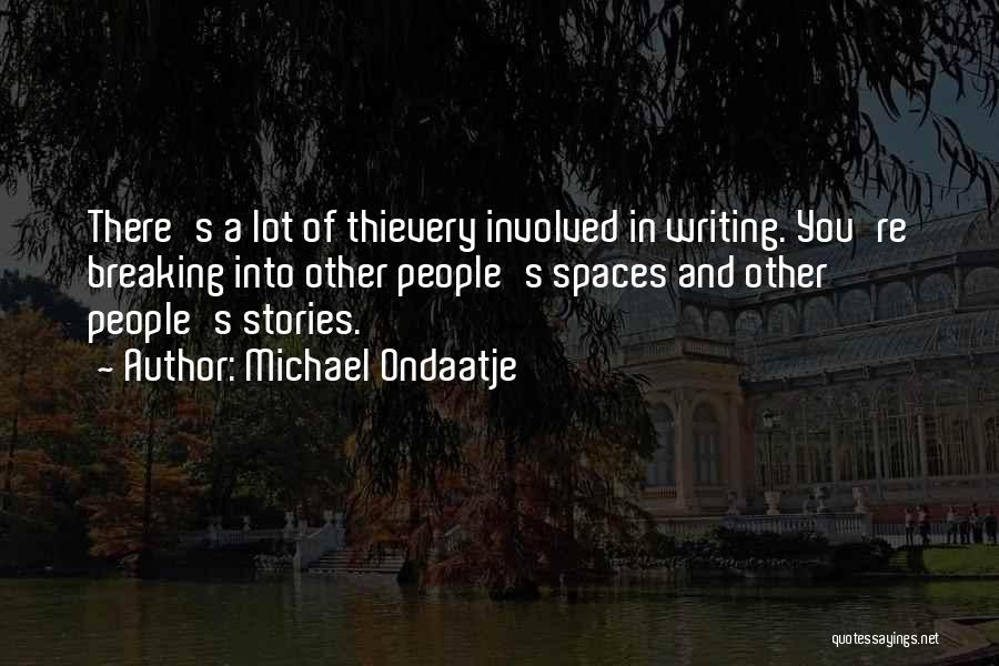 Michael Ondaatje Quotes: There's A Lot Of Thievery Involved In Writing. You're Breaking Into Other People's Spaces And Other People's Stories.